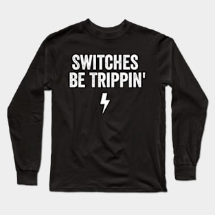 Switches Be Trippin' shirt - Electrician Gift, Electricians T-Shirt, Electrician Shirt, Fathers Day Gift, Gift For Coworker Long Sleeve T-Shirt